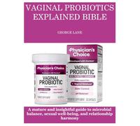 VAGINAL PROBIOTICS EXPLAINED BIBLE: A mature and insightful guide to microbial balance, sexual well-being, and relationship harmony