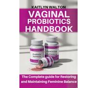 VAGINAL PROBIOTICS HANDBOOK: The Complete guide for Restoring and Maintaining Feminine Balance