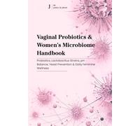 Vaginal Probiotics & Women’s Microbiome Handbook: Probiotics, Lactobacillus Strains, pH Balance, Yeast Prevention & Daily Feminine Wellness