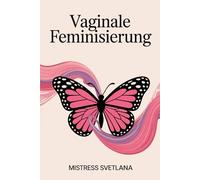Vaginale Feminisierung: Schritt für Schritt zur femininen Transformation - Körper, Geist und Identität im Einklang entdecken