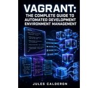 VAGRANT: THE COMPLETE GUIDE TO AUTOMATED DEVELOPMENT ENVIRONMENT MANAGEMENT: Build Vagrantfiles, Configure Networking, Provision with Shell, Ansible, and Chef, and Share Boxes Across Teams
