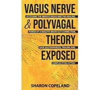 Vagus Nerve and Polyvagal Theory Exposed: Accessing the Vagus Nerve and the Healing Power of a Healthy Brain-Gut Connection, Ease Gastroparesis, Trauma and Complex PTSD (CPTSD)