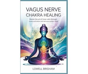 Vagus Nerve Chakra Healing: Master the Art of Inner Calm Through Chakra Activation and Nervous System Reset