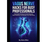 Vagus Nerve Hacks for Busy Professionals: Quick Daily Routines to Combat Burnout, Boost Resilience, and Reclaim Your Well-being