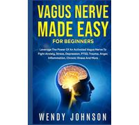 Vagus Nerve Made Easy For Beginners: Leverage The Power Of An Activated Vagus Nerve To Fight Anxiety, Stress, Depression, PTSD, Trauma, Anger, Inflammation, Chronic Illness And More!