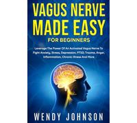 Vagus Nerve Made Easy For Beginners: Leverage The Power Of An Activated Vagus Nerve To Fight Anxiety, Stress, Depression, PTSD, Trauma, Anger, Inflammation, Chronic Illness And More!