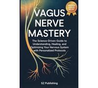 Vagus Nerve Mastery: The Science-Driven Guide to Understanding, Healing, and Optimizing Your Nervous System with Personalized Protocols