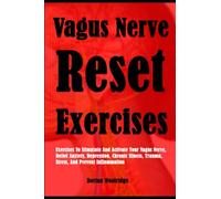 Vagus Nerve Reset Exercises: Exercises To Stimulate And Activate Your Vagus Nerve, Relief Anxiety, Depression, Chronic Illness, Trauma, Stress, And Prevent Inflammation