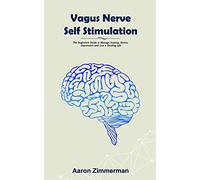 Vagus Nerve Self Stimulation: The Beginners Guide to Manage Anxiety, Stress, Depression and Live a Healthy Life