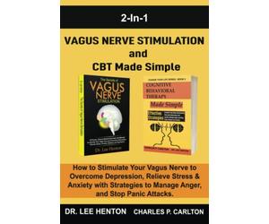 Vagus Nerve Stimulation and CBT Made Simple (2 In 1): How to Stimulate Your Vagus Nerve to Overcome Depression, Relieve Stress & Anxiety with Strategies to Manage Anger and Stop Panic Attacks