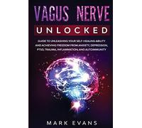 Vagus Nerve: Unlocked - Guide to Unleashing Your Self-Healing Ability and Achieving Freedom from Anxiety, Depression, PTSD, Trauma, Inflammation and Autoimmunity