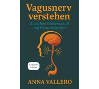 Vagusnerv verstehen: Kompakt erklärt - Zwischen Wissenschaft und Wunschdenken. Wie der Vagusnerv Körper, Psyche und Selbstregulation beeinflusst