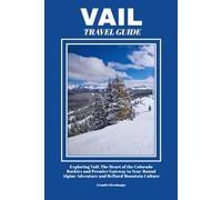 VAIL TRAVEL GUIDE: Exploring Vail: The Heart of the Colorado Rockies and Premier Gateway to Year-Round Alpine Adventure and Refined Mountain Culture
