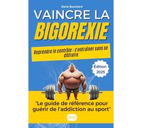 Vaincre la Bigorexie : Le Guide Complet sur l'Addiction au Sport: Comprendre, Agir et Guérir de l'Addiction au Sport - Témoignages, Exercices, Conseils d'Expert
