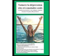 Vaincre la dépression vite et à moindre coût : Un médecin psychiatre vous explique comment