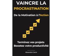 Vaincre la Procrastination De la Motivation à l’Action: Un plan d’action quotidien pour vaincre la procrastination, booster sa motivation et sa ... quotidien : énergie, productivité et action)