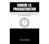 Vaincre la procrastination Les Secrets Neuroscientifiques pour Agir Maintenant: 40 astuces concrètes et scientifiques pour ne plus procrastiner