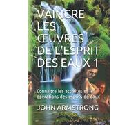 VAINCRE LES ŒUVRES DE L’ESPRIT DES EAUX 1: Connaitre les activités et les opérations des esprits de eaux