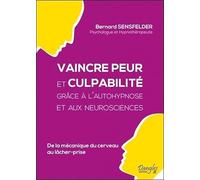 Vaincre peur et culpabilité grâce à l'autohypnose et aux neurosciences - De la mécanique du cerveau au lâcher prise