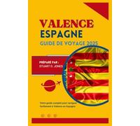 VALENCE ESPAGNE GUIDE DE VOYAGE 2025: Votre guide complet pour naviguer facilement à Valence en Espagne