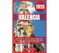 VALENCIA GUÍA DE VIAJE 2025: Una experiencia completa en Valencia: dónde alojarse, mejor época para visitar, destinos imperdibles, tesoros escondidos y consejos de viaje esenciales.