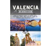 Valencia On a Budget: Your Ultimate Guide to Cheap Eats, Cultural Gems, and Coastal Vibes in Spain’s Sun-Drenched City. (The Penny Pathfinder Collection)