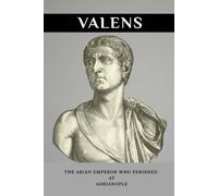 Valens: The Arian Emperor Who Perished at Adrianople (Emperors of Rome)