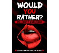 Valentines Day Gifts For Her: Dirty Would You Rather: Sexy, Naughty, Romantic and Funny Game Book with Over 150 Naughty Questions for Couples on Valentines Day, Anniversary Or Birthday.