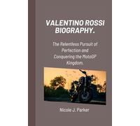 Valentino Rossi Biography.: The Relentless Pursuit of Perfection and Conquering the MotoGP Kingdom.