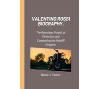 Valentino Rossi Biography.: The Relentless Pursuit of Perfection and Conquering the MotoGP Kingdom.