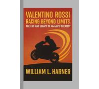 Valentino Rossi: Racing Beyond Limits - The Life and Legacy of MotoGP’s Greatest