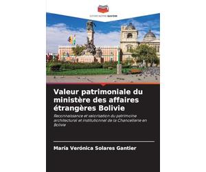 Valeur patrimoniale du ministère des affaires étrangères Bolivie: Reconnaissance et valorisation du patrimoine architectural et institutionnel de la Chancellerie en Bolivie