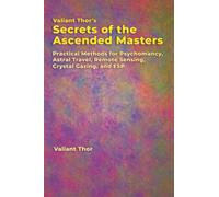 Valiant Thor’s Secrets of the Ascended Masters: Practical Methods for Psychomancy, Astral Travel, Remote Sensing, Crystal Gazing, and ESP