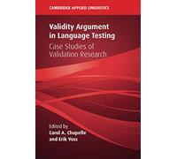 Validity Argument in Language Testing: Case Studies of Validation Research (Cambridge Applied Linguistics)