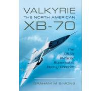 Valkyrie: The North American XB-70: The USA's Ill-Fated Supersonic Heavy Bomber