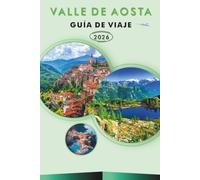 VALLE DE AOSTA GUÍA DE VIAJE 2026: Explora las principales atracciones, monumentos históricos, pueblos de montaña, estaciones de esquí, senderos de ... y consejos prácticos para cualquier viajero.