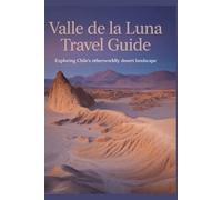 Valle de la Luna Travel Guide: Exploring Chile's Otherworldly Desert Landscape (Beyond the Ordinary Travel Guide Series)