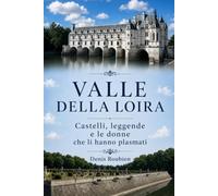 Valle della Loira. Castelli, leggende e le donne che li hanno plasmati (Viaggio nella cultura e nel paesaggio)