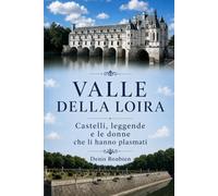 Valle della Loira. Castelli, leggende e le donne che li hanno plasmati (Viaggio nella cultura e nel paesaggio)