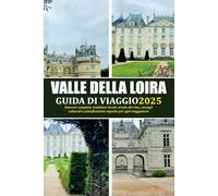 VALLE DELLA LOIRA GUIDA DI VIAGGIO 2025: Itinerari completi, tradizioni locali, strade del vino, consigli culturali e pianificazione esperta per ogni viaggiatore