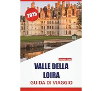 VALLE DELLA LOIRA GUIDA DI VIAGGIO 2025: Luoghi da visitare, cose da fare, delizie locali, con mappe dettagliate e idee di itinerari per esplorare la regione vinicola della Francia