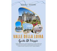 VALLE DELLA LOIRA GUIDA DI VIAGGIO 2026: Esplora castelli iconici, percorsi panoramici tra i vigneti, affascinanti città fluviali, tesori nascosti e ... esperienze locali e mappe dettagliate.