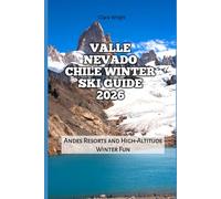 Valle Nevado Chile Winter Ski Guide 2026: Andes Resorts and High-Altitude Winter Fun (2026 Travel, Tour and Vacation Guide Books)