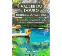 VALLÉE DU DOURO GUIDE DE VOYAGE 2025: Un manuel du voyageur sur le vin, la culture et la beauté intemporelle