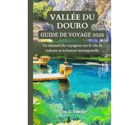 VALLÉE DU DOURO GUIDE DE VOYAGE 2025: Un manuel du voyageur sur le vin, la culture et la beauté intemporelle