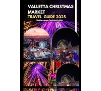 VALLETTA CHRISTMAS MARKET TRAVEL GUIDE 2025: Mediterranean Festivities in Malta (The Ultimate Guide,Luxury, Adventure, Around Global)