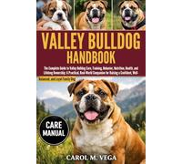VALLEY BULLDOG HANDBOOK: The Complete Guide to Valley Bulldog Care, Training, Behavior, Nutrition, Health, and Lifelong Ownership: A Practical, ... Well-Balanced, and Loyal Family Dog