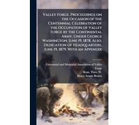 Valley Forge. Proceedings on the Occasion of the Centennial Celebration of the Occupation of Valley Forge by the Continental Army, Under George ... Headquarters, June 19, 1879. With an Appendix