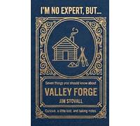 Valley Forge: Seven Things You Should Know (I'M NO EXPERT, BUT:)