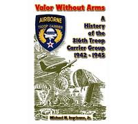 Valor Without Arms: A History of the 316th Troop Carrier Group 1942-1945